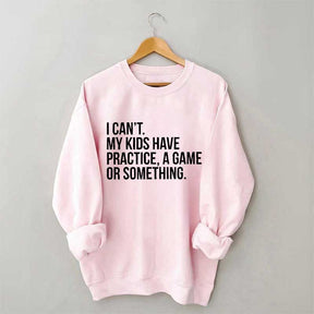 I Can't My Kids Have Practice Sweatshirt