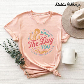 Have The Day You Deserve Inspirational T-shirt