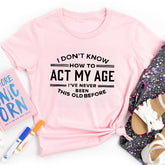 I Don't Know How To Act My Age T-shirt