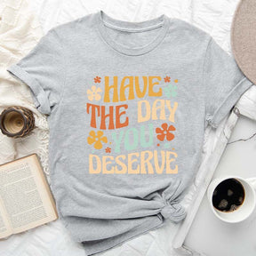 Have The Day You Deserve T-shirt