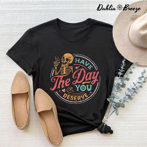 Have The Day You Deserve Inspirational T-shirt