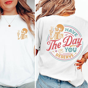 Have The Day You Deserve T-shirt