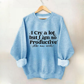 I Cry A Lot But I Am So Productive Sweatshirt