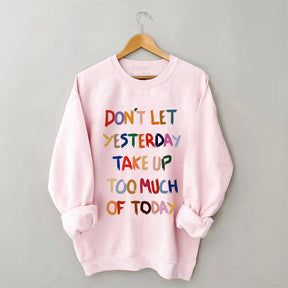 Don't Let Yesterday Take Up Too Much Of Today Sweatshirt