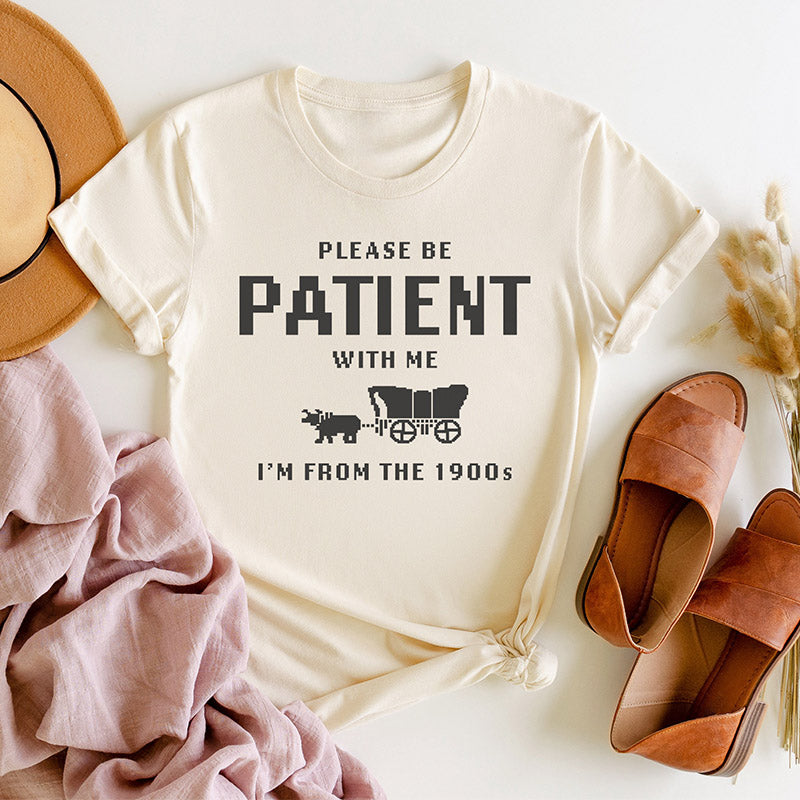 S'il vous plaît soyez patient avec moi, je viens des années 1900 T-shirt drôle