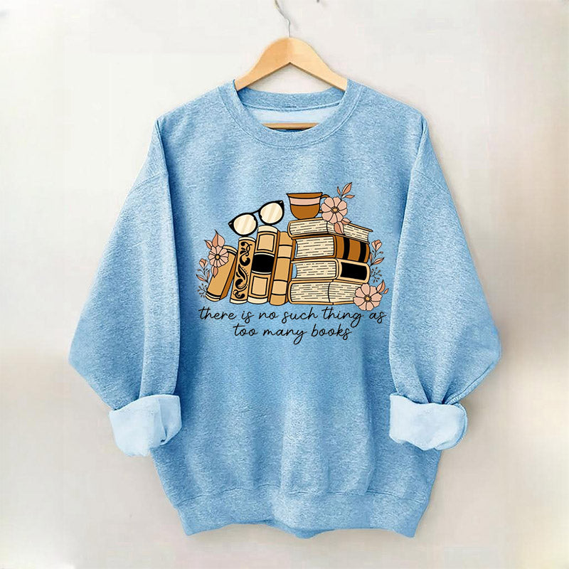 There is no Such Thing as Too Many Books Bookish Sweatshirt