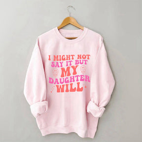 I Might Not Say It But My Daughter Will Sweatshirt