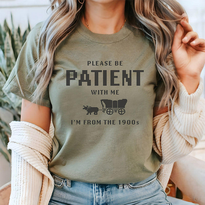 S'il vous plaît soyez patient avec moi, je viens des années 1900 T-shirt drôle