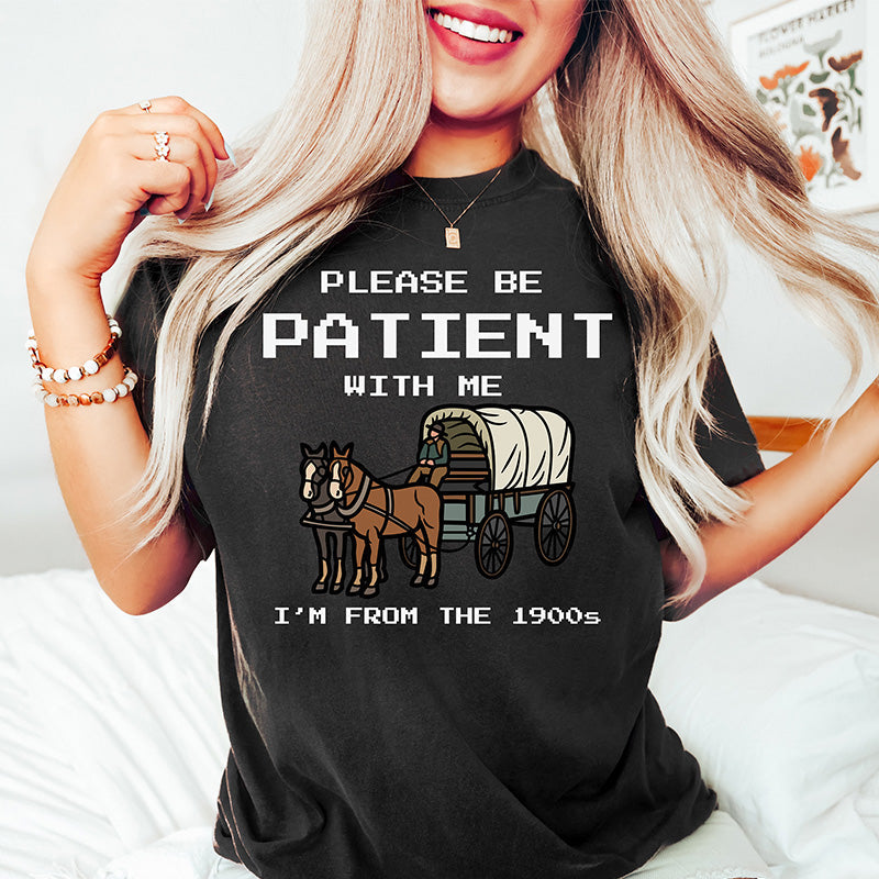 S'il vous plaît, soyez patient avec moi, je viens du T-shirt des années 1900