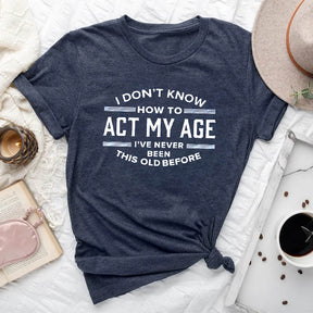 I Don't Know How To Act My Age T-shirt