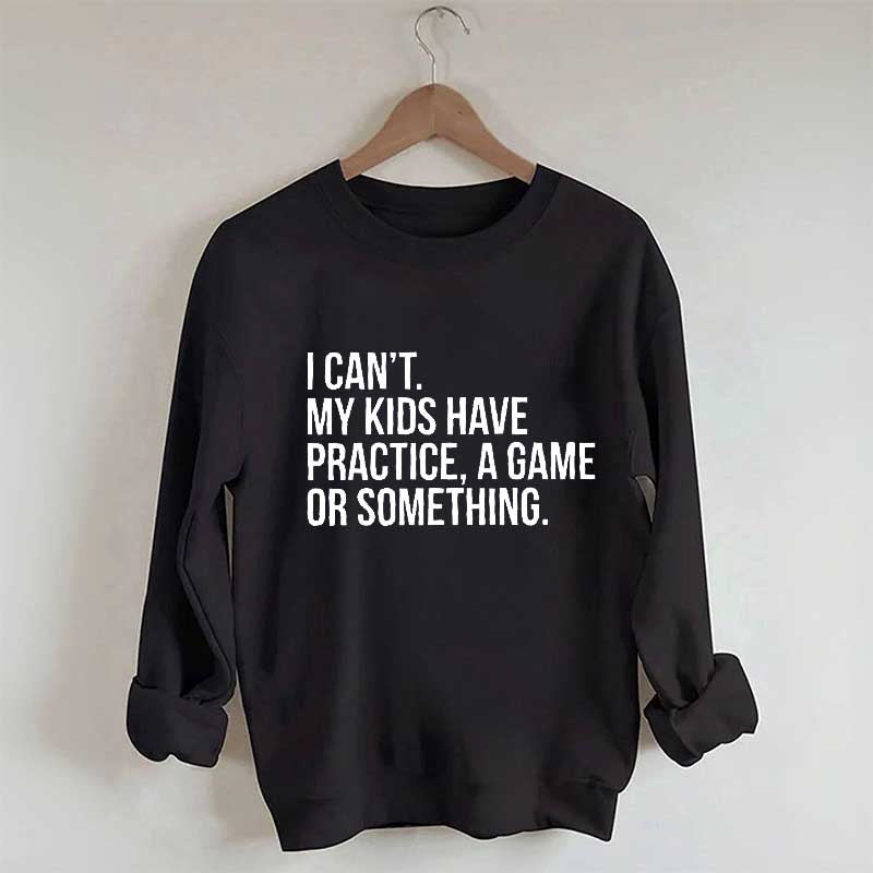 I Can't My Kids Have Practice Sweatshirt