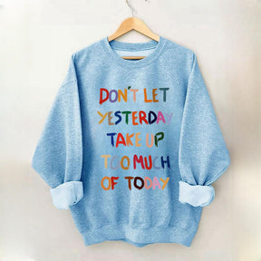 Don't Let Yesterday Take Up Too Much Of Today Sweatshirt