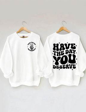 Have The Day You Deserve Sweatshirt