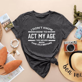 I Don't Know How To Act My Age T-shirt