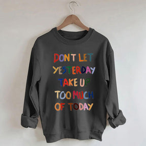 Don't Let Yesterday Take Up Too Much Of Today Sweatshirt