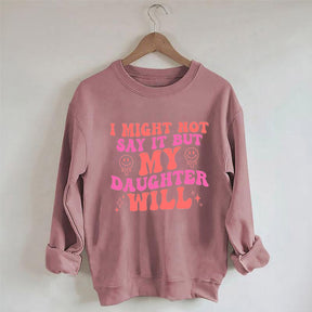 I Might Not Say It But My Daughter Will Sweatshirt