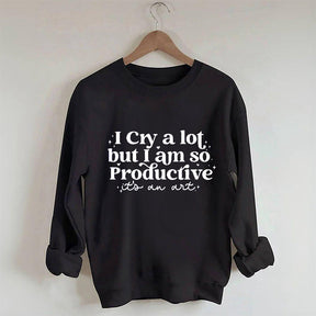 I Cry A Lot But I Am So Productive Sweatshirt