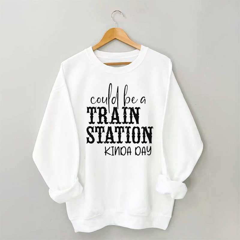 Could Be A Train Station Kinda Day Sweatshirt