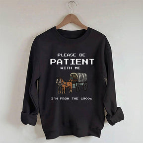 Please Be Patient with Me I'm From the 1900s Sweatshirt