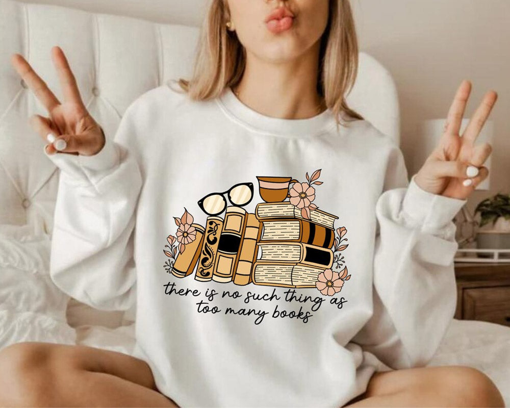 There is no Such Thing as Too Many Books Bookish Sweatshirt