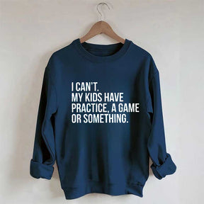 I Can't My Kids Have Practice Sweatshirt