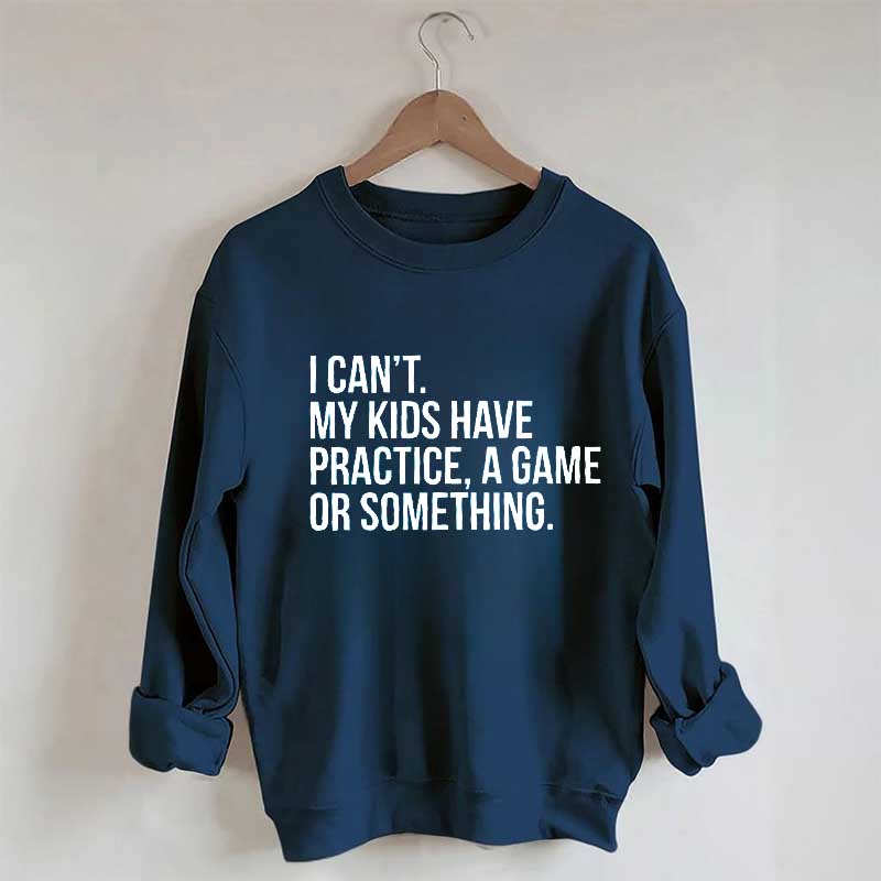 I Can't My Kids Have Practice Sweatshirt