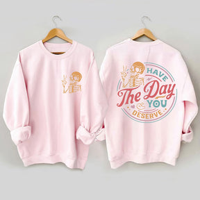 Have The Day You Deserve Sweatshirt