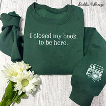 I Closed My Book To Be Here Book Lover Sweatshirt