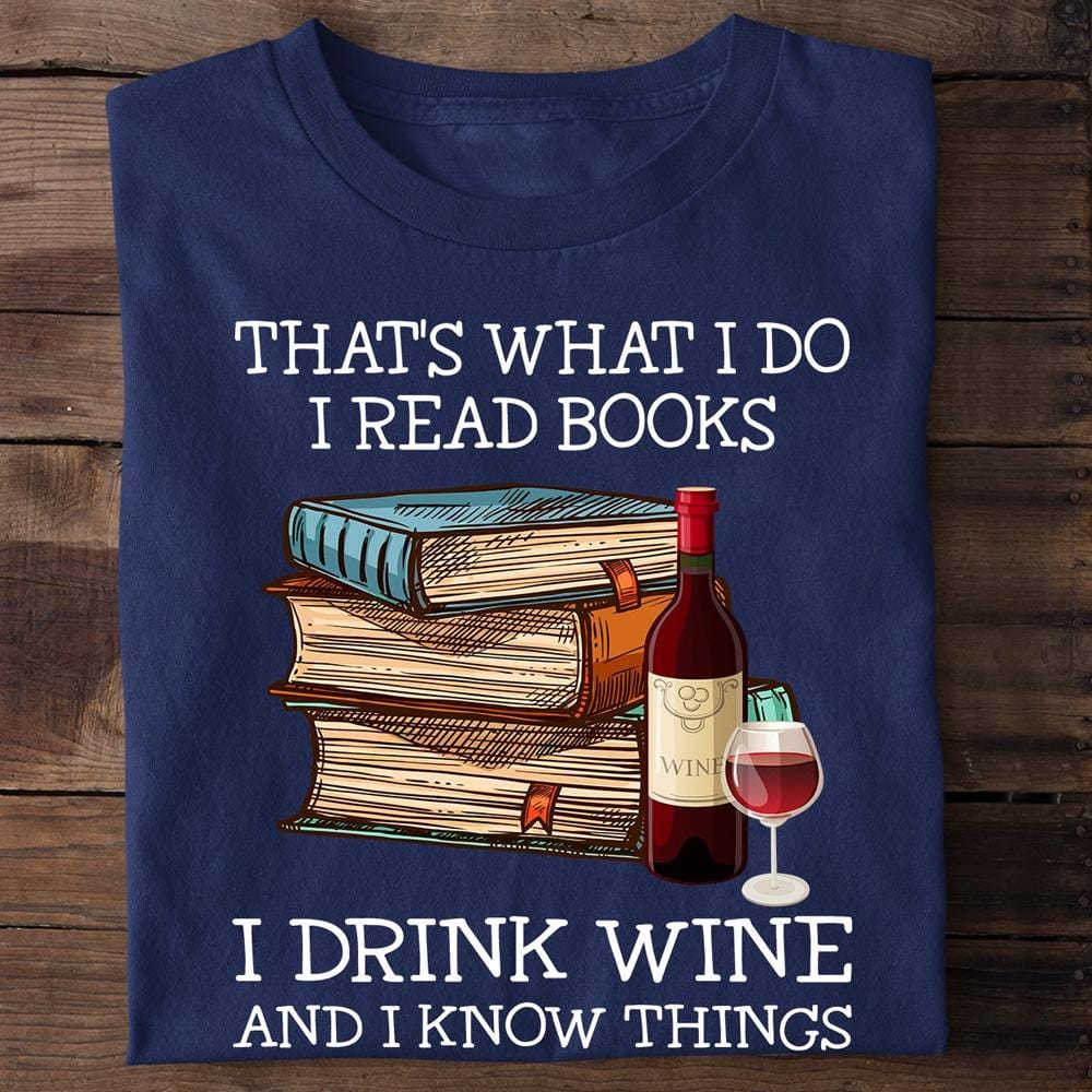 That's What I Do I Read Books I Drink Wine I Know Things T-shirt