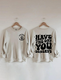 Have The Day You Deserve Sweatshirt