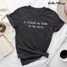 T-shirt J'ai fermé mon livre pour être ici en train de lire