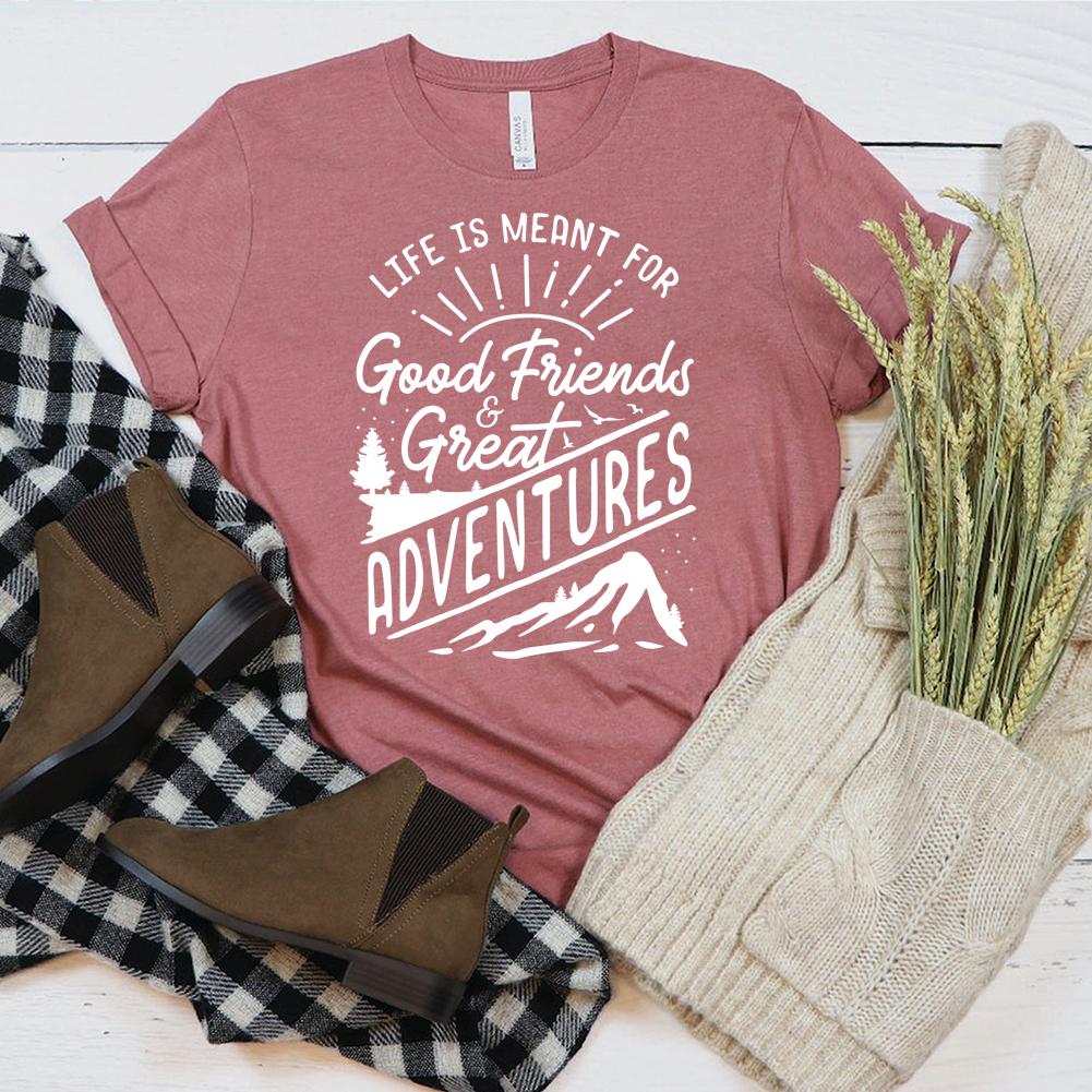 Life Is Meant For Good Friends And Great Adventures T-shirt