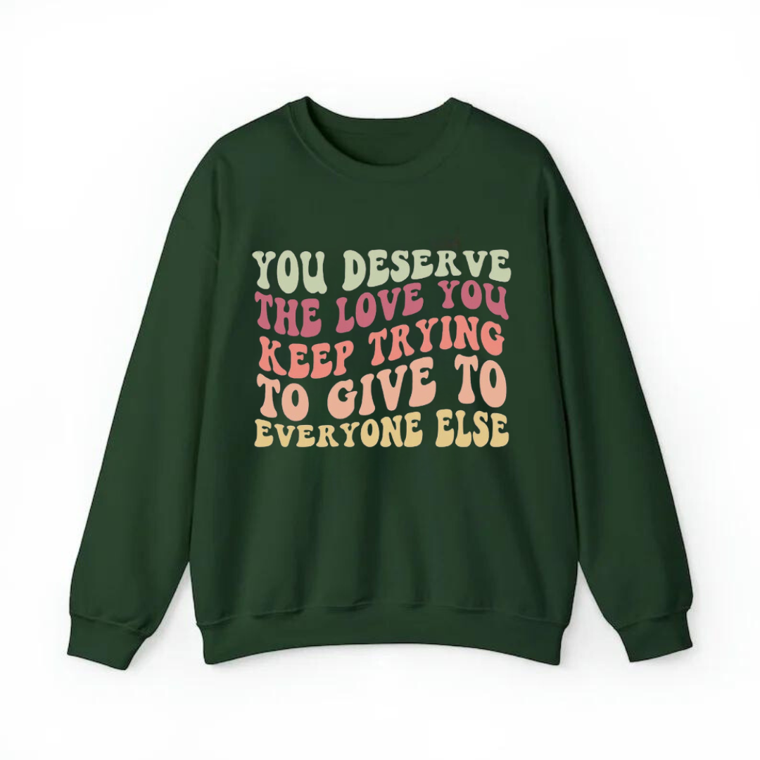 You Deserve The Love You Keep Trying To Give To Everyone Else Sweatshirt