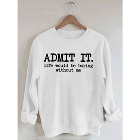 Admit It Life Would Be Boring Without Me Sweatshirt