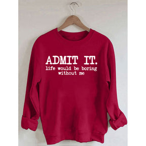 Admit It Life Would Be Boring Without Me Sweatshirt