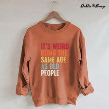 It's Weird Being The Same Age As Old People Sweatshirt