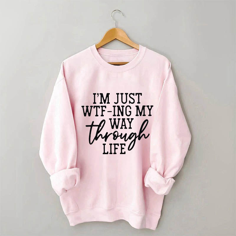 I'm Just Wtf-Ing My Way Through Life Sweatshirt