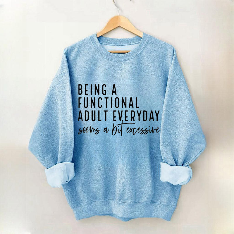 Being A Functional Adult Everyday Seems A Bit Excessive Sweatshirt