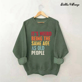 It's Weird Being The Same Age As Old People Sweatshirt