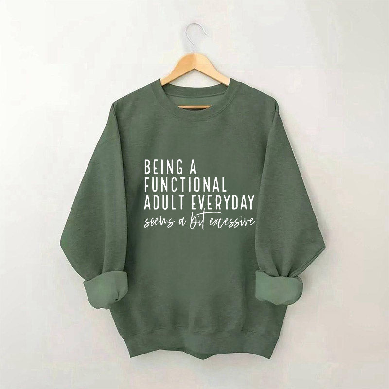 Being A Functional Adult Everyday Seems A Bit Excessive Sweatshirt