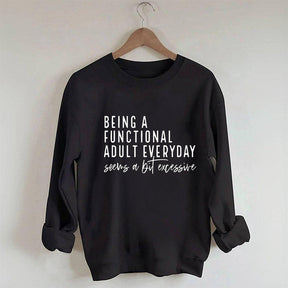 Being A Functional Adult Everyday Seems A Bit Excessive Sweatshirt