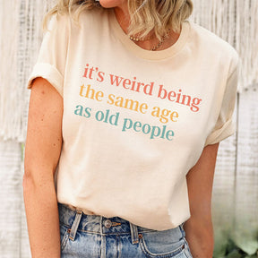 It's Weird Being The Same Age as Old People T-shirt