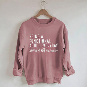 Being A Functional Adult Everyday Seems A Bit Excessive Sweatshirt