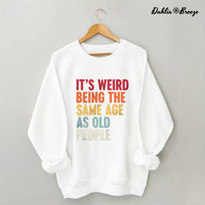 It's Weird Being The Same Age As Old People Sweatshirt