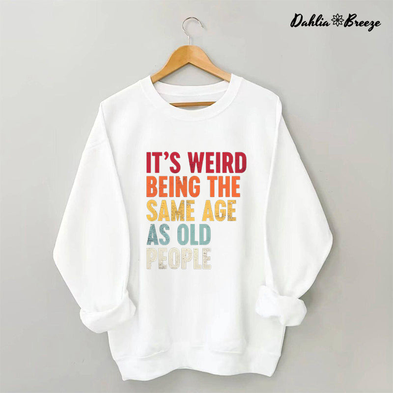 It's Weird Being The Same Age As Old People Sweatshirt