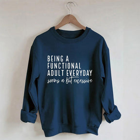 Being A Functional Adult Everyday Seems A Bit Excessive Sweatshirt