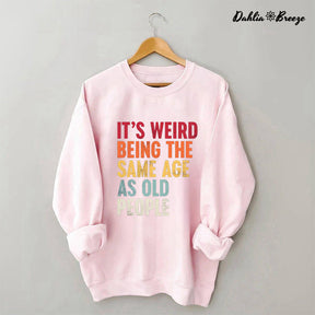 It's Weird Being The Same Age As Old People Sweatshirt