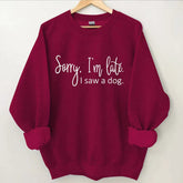 Sorry I'm Late I Saw a Dog Sweatshirt