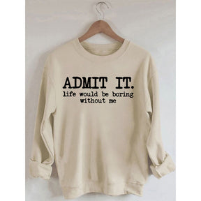 Admit It Life Would Be Boring Without Me Sweatshirt