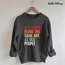 It's Weird Being The Same Age As Old People Sweatshirt